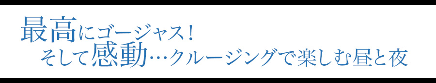 最高にゴージャス！そして感動…クルージングで楽しむ昼と夜